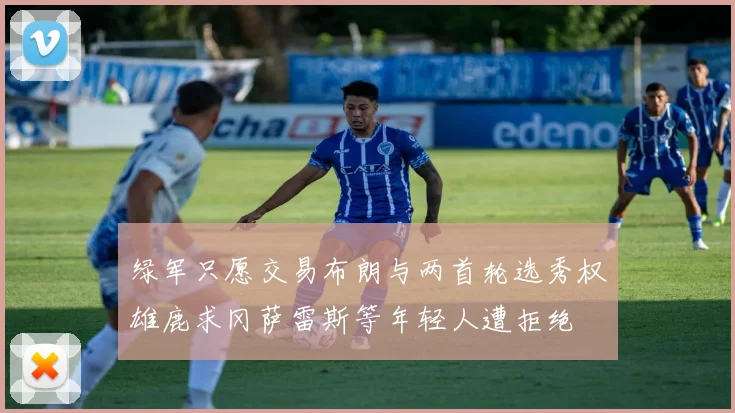 绿军只愿交易布朗与两首轮选秀权雄鹿求冈萨雷斯等年轻人遭拒绝