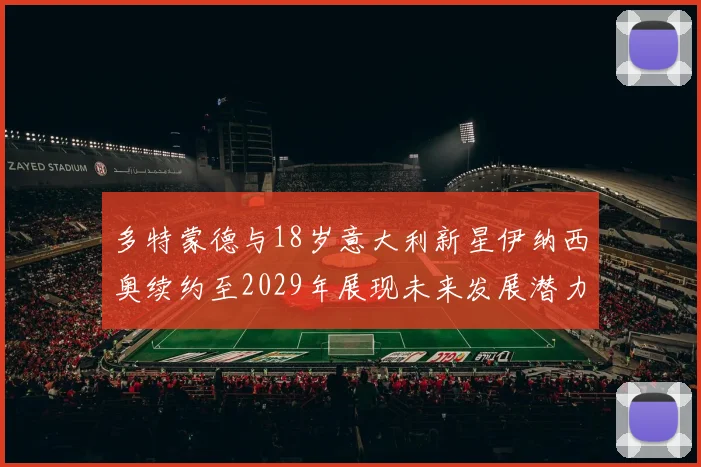 多特蒙德与18岁意大利新星伊纳西奥续约至2029年展现未来发展潜力