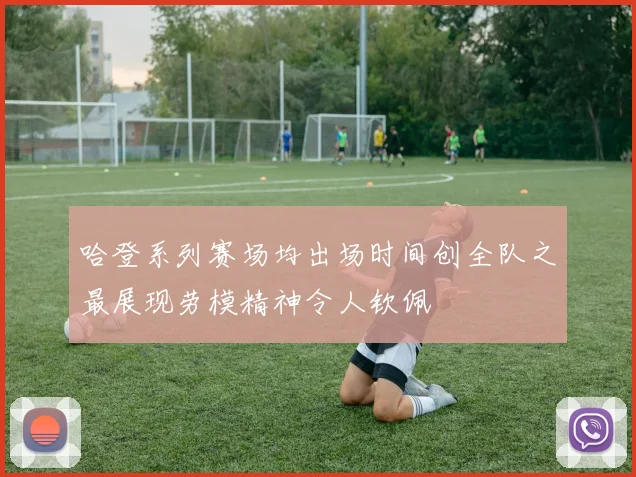 哈登系列赛场均出场时间创全队之最展现劳模精神令人钦佩