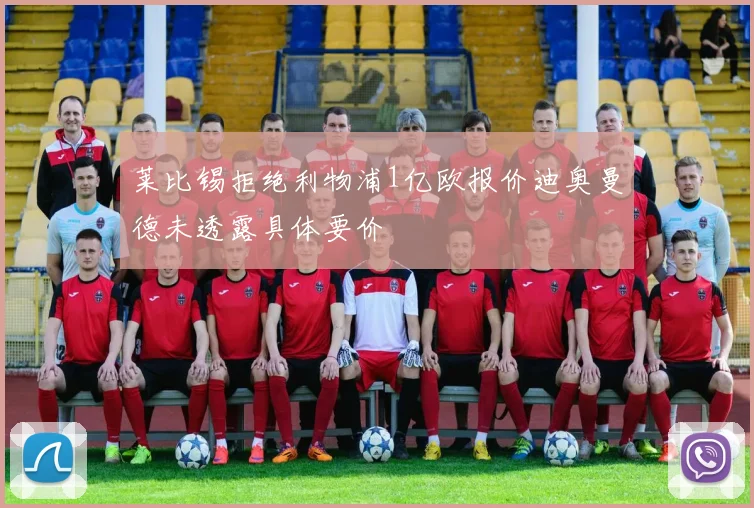 莱比锡拒绝利物浦1亿欧报价迪奥曼德未透露具体要价