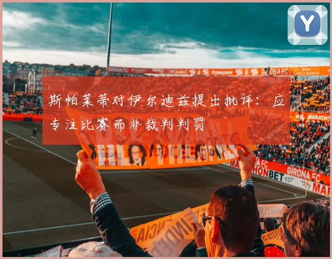 斯帕莱蒂对伊尔迪兹提出批评：应专注比赛而非裁判判罚