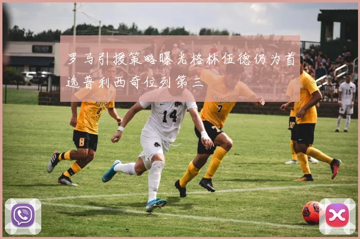 罗马引援策略曝光格林伍德仍为首选普利西奇位列第三