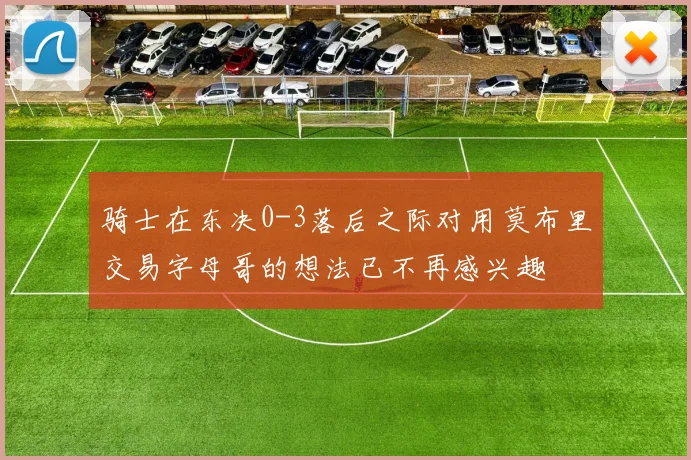 骑士在东决0-3落后之际对用莫布里交易字母哥的想法已不再感兴趣