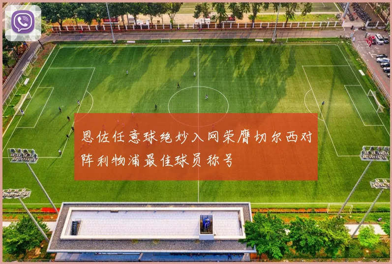 恩佐任意球绝妙入网荣膺切尔西对阵利物浦最佳球员称号